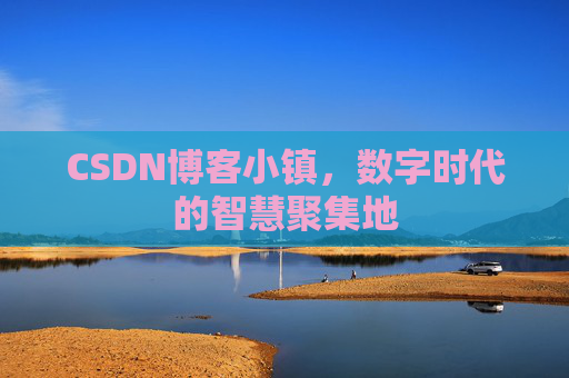 CSDN博客小镇,数字时代的智慧聚集地